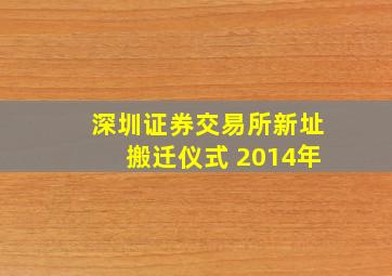 深圳证券交易所新址搬迁仪式 2014年